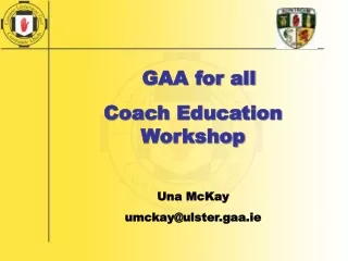 GAA for all Coach Education Workshop Una McKay umckay@ulster.gaa.ie