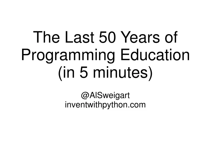 the last 50 years of programming education in 5 minutes @alsweigart inventwithpython com