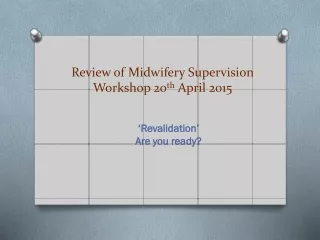 Review of Midwifery Supervision  Workshop 20 th  April 2015