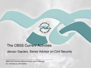 The CBSS  Current  Activities Janusz G ąciarz, Senior Advisor on Civil Security