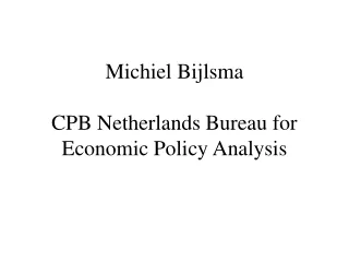 Michiel Bijlsma CPB Netherlands Bureau for  Economic Policy Analysis