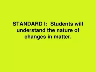 STANDARD I:  Students will understand the nature of changes in matter.