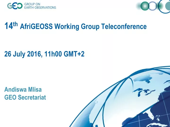 14 th afrigeoss working group teleconference 26 july 2016 11h00 gmt 2 andiswa mlisa geo secretariat