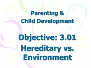 Parenting &amp;  Child Development Objective: 3.01  Hereditary vs. Environment