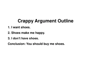 Crappy Argument Outline I want shoes. Shoes make me happy. I don’t have shoes.