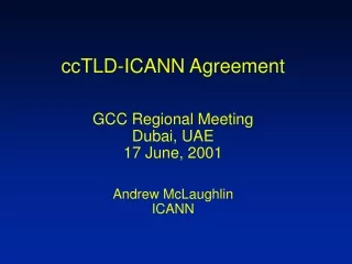 ccTLD-ICANN Agreement GCC Regional Meeting Dubai, UAE 17 June, 2001 Andrew McLaughlin ICANN
