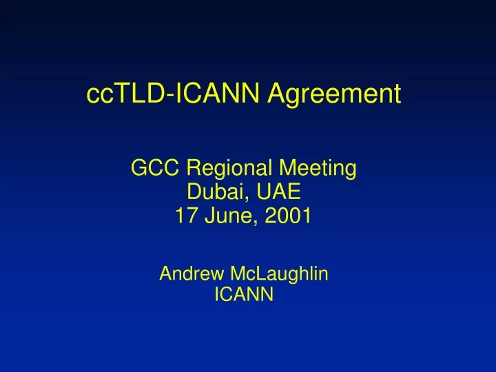 cctld icann agreement gcc regional meeting dubai uae 17 june 2001 andrew mclaughlin icann