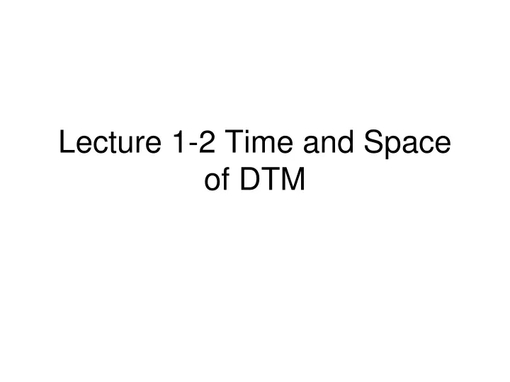 lecture 1 2 time and space of dtm
