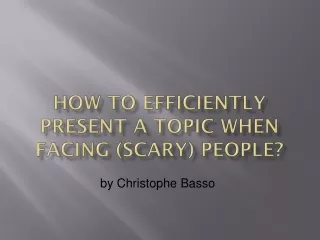 How to Efficiently Present a Topic when Facing (Scary) People?