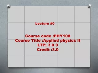 Course code :PHY108 Course Title :Applied physics II LTP: 3 0 0 Credit :3.0