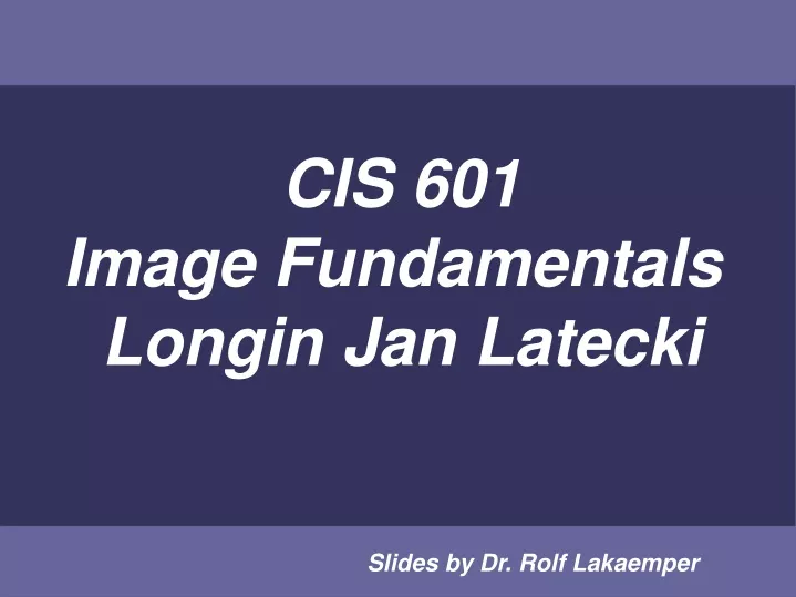 cis 601 image fundamentals longin jan latecki