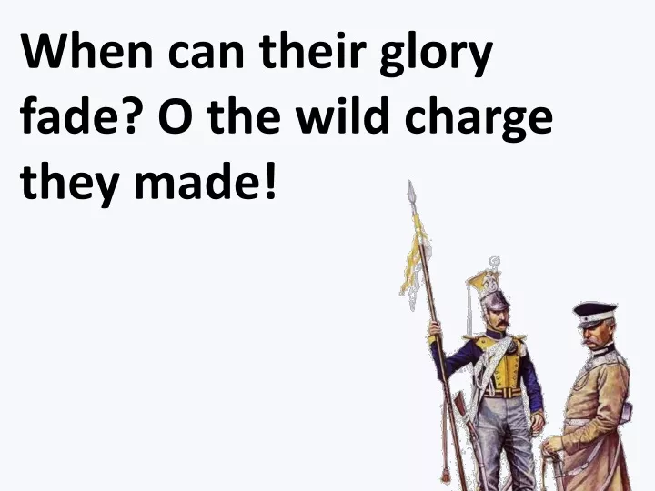 when can their glory fade o the wild charge they