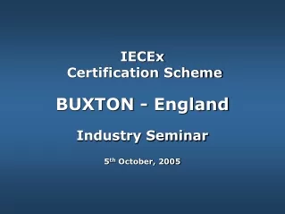 IECEx  Certification Scheme BUXTON - England Industry Seminar 5 th  October, 2005