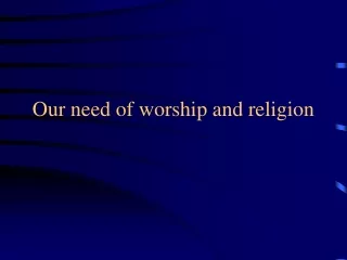 Our need of worship and religion