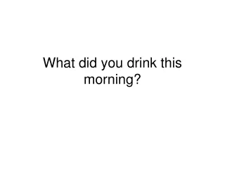 What did you drink this morning?