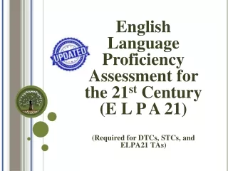 English Language Proficiency Assessment for the 21 st  Century (E L P A 21)