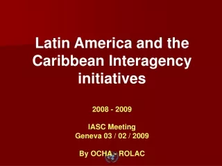 Latin America and the Caribbean Interagency initiatives 2008 - 2009 IASC Meeting