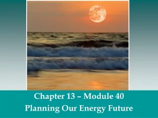 Chapter 13 – Module 40 Planning Our Energy Future