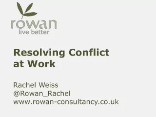 Resolving Conflict  at Work Rachel Weiss @Rowan_Rachel rowan-consultancy.co.uk