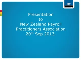 Presentation  to  New Zealand Payroll Practitioners Association  20 th  Sep 2013.