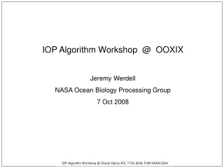 IOP Algorithm Workshop  @  OOXIX Jeremy Werdell NASA Ocean Biology Processing Group 7 Oct 2008