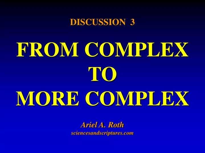 discussion 3 from complex to more complex ariel a roth sciencesandscriptures com