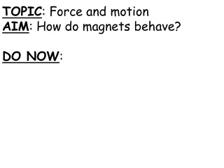 TOPIC : Force and motion AIM : How do magnets behave? DO NOW :