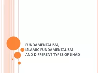 FUNDAMENTALISM, ISLAMIC FUNDAMENTALISM AND DIFFERENT TYPES OF JIHĀD