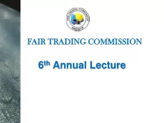 FAIR TRADING COMMISSION 6 th  Annual Lecture