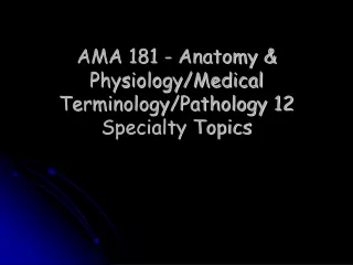 AMA 181 - Anatomy &amp; Physiology/Medical Terminology/Pathology 12   Specialty Topics