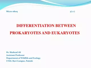 Micro-08105 3(2-1) DIFFERENTIATION BETWEEN PROKARYOTES AND EUKARYOTES Dr. Shahzad Ali