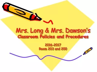 Mrs. Long &amp; Mrs. Dawson’s Classroom Policies and Procedures 2016-2017 Room 203 and 200