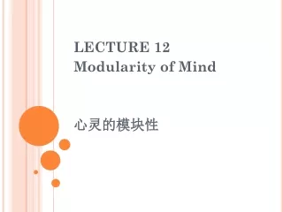 LECTURE 12 Modularity of Mind 心灵的模块性