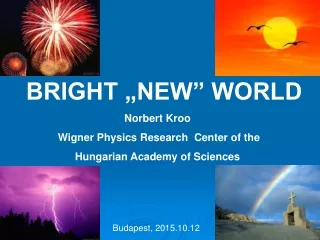 BRIGHT „NEW” WORLD Norbert Kroo  Wigner Physics Research  Center of the