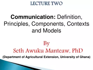 LECTURE TWO Communication:  Definition, Principles, Components, Contexts and Models By