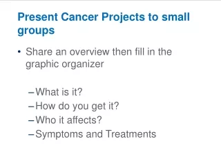 Present Cancer Projects to small groups