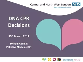 DNA CPR Decisions 19 th  March 2014 Dr Ruth Caulkin  Palliative Medicine  StR
