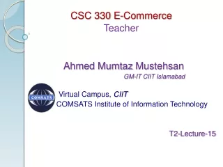 CSC 330 E-Commerce Teacher   Ahmed  Mumtaz Mustehsan            GM-IT CIIT Islamabad