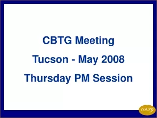 CBTG Meeting Tucson - May 2008 Thursday PM Session