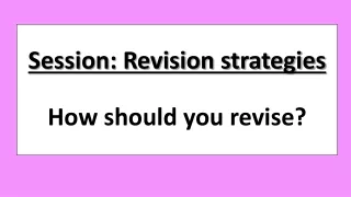 Session: Revision strategies How should you revise?