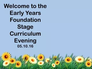 Welcome to the                 Early Years Foundation Stage Curriculum Evening 05.10.16
