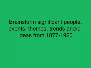 Brainstorm significant people, events, themes, trends and/or ideas from 1877-1920