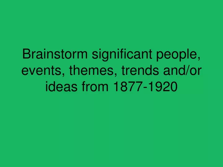 brainstorm significant people events themes trends and or ideas from 1877 1920