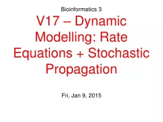 Bioinformatics 3 V17 – Dynamic Modelling: Rate Equations + Stochastic Propagation
