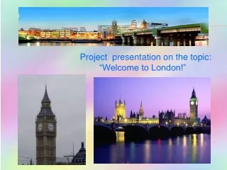 Project  presentation on the topic:                  “Welcome to London!”