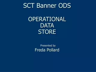 SCT Banner ODS OPERATIONAL DATA  STORE Presented by Freda Pollard