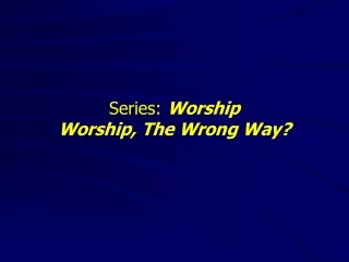 Series:  Worship Worship, The Wrong Way?
