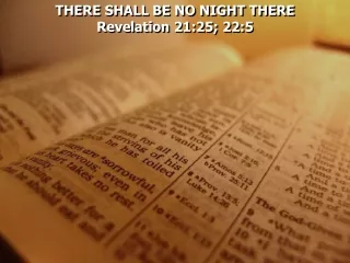 THERE SHALL BE NO NIGHT THERE Revelation 21:25; 22:5