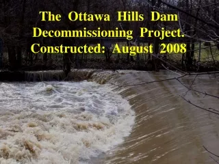 The  Ottawa  Hills  Dam  Decommissioning  Project.   Constructed:  August  2008
