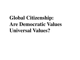 Global Citizenship:  Are Democratic Values Universal Values?